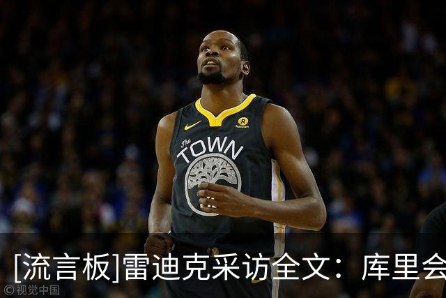 [流言板]雷迪克采访全文：库里会扭曲防守，凯斯勒首秀是好的宣言